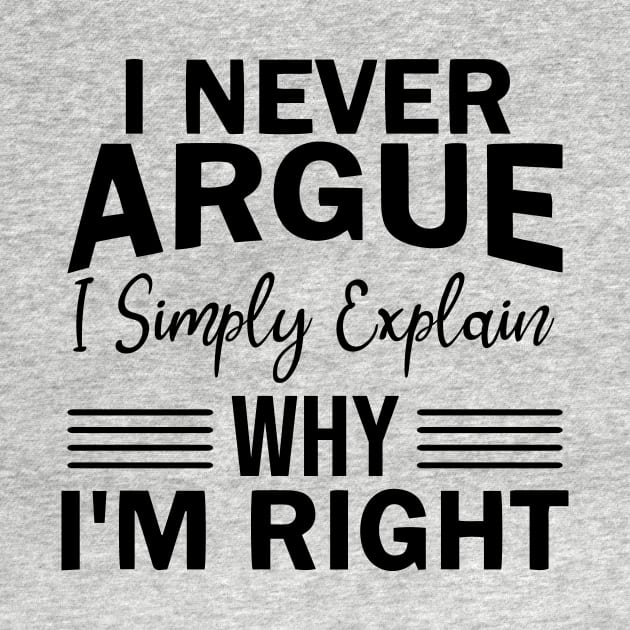 I never argue I simply explain why I'm right! by JodyzDesigns